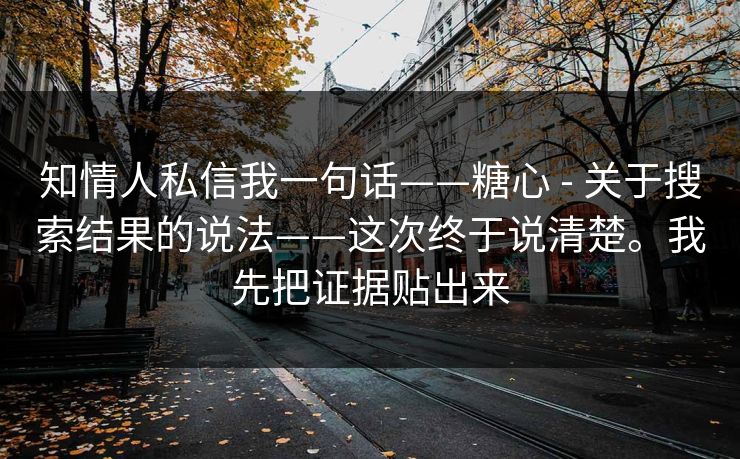 知情人私信我一句话——糖心 - 关于搜索结果的说法——这次终于说清楚。我先把证据贴出来