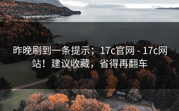昨晚刷到一条提示;17c官网 - 17c网站!建议收藏,省得再翻车 昨晚刷到一条提示;17c官网 - 17c网站!建议收藏,省得再翻车
