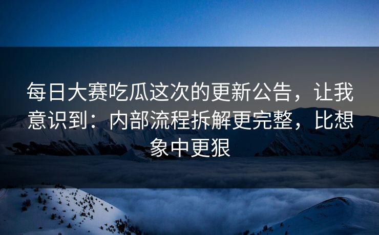 每日大赛吃瓜这次的更新公告,让我意识到:内部流程拆解更完整,比想象中更狠 每日大赛吃瓜这次的更新公告,让我意识到:内部流程拆解更完整,比想象中更狠