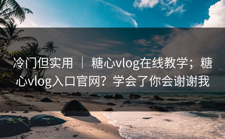 冷门但实用 | 糖心vlog在线教学;糖心vlog入口官网?学会了你会谢谢我 冷门但实用 | 糖心vlog在线教学;糖心vlog入口官网?学会了你会谢谢我