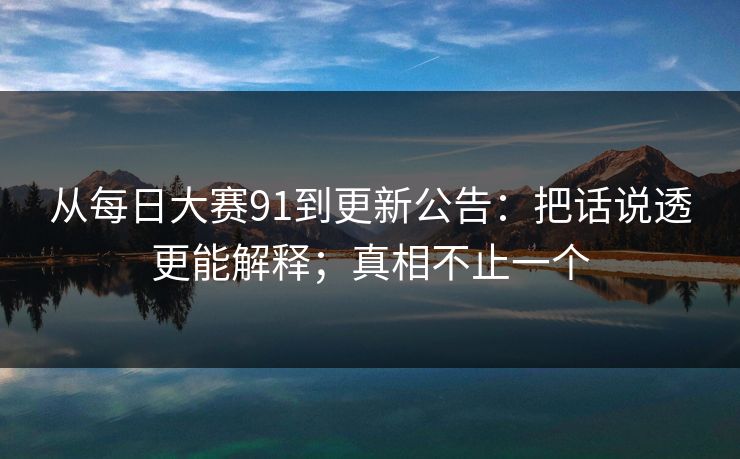 从每日大赛91到更新公告:把话说透更能解释;真相不止一个 从每日大赛91到更新公告:把话说透更能解释;真相不止一个