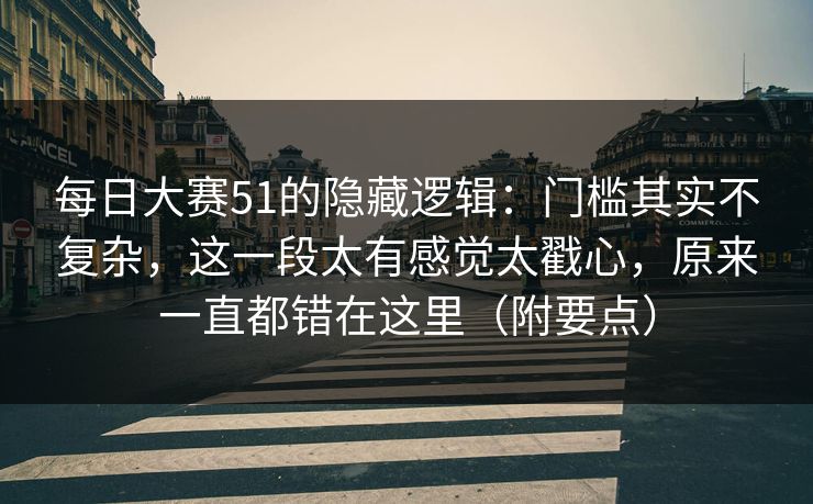 每日大赛51的隐藏逻辑：门槛其实不复杂，这一段太有感觉太戳心，原来一直都错在这里（附要点）