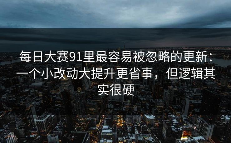 每日大赛91里最容易被忽略的更新：一个小改动大提升更省事，但逻辑其实很硬